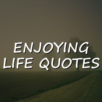 enjoying life quotes - 2026